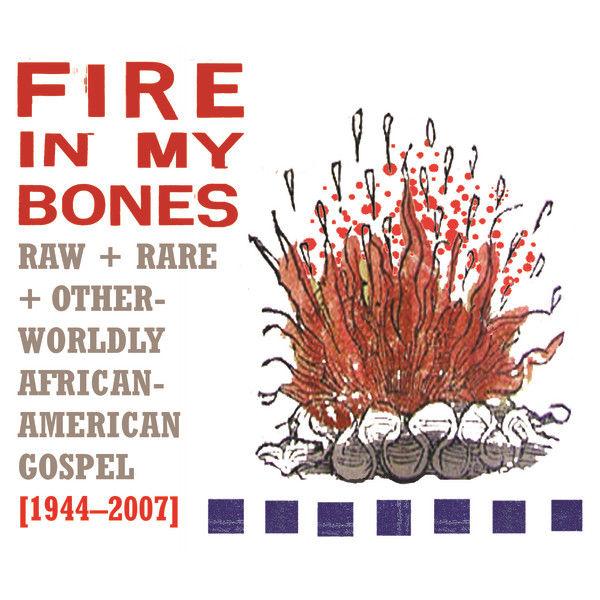 Fire in My Bones: Raw, Rare & otherworldly African-American Gospel, 1944-2007